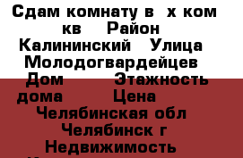 Сдам комнату.в 3х ком. кв. › Район ­ Калининский › Улица ­ Молодогвардейцев › Дом ­ 61 › Этажность дома ­ 10 › Цена ­ 5 500 - Челябинская обл., Челябинск г. Недвижимость » Квартиры аренда   . Челябинская обл.,Челябинск г.